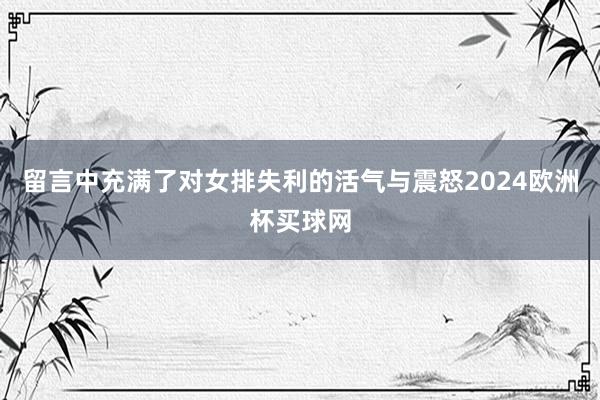 留言中充满了对女排失利的活气与震怒2024欧洲杯买球网