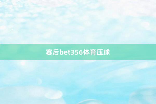 赛后bet356体育压球