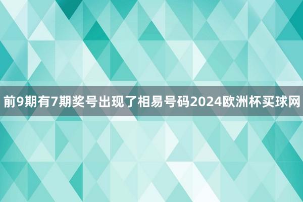 前9期有7期奖号出现了相易号码2024欧洲杯买球网