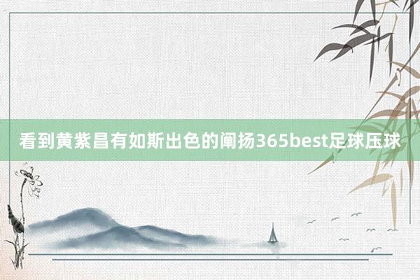 看到黄紫昌有如斯出色的阐扬365best足球压球