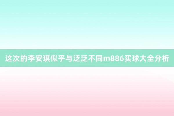 这次的李安琪似乎与泛泛不同m886买球大全分析