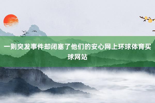 一则突发事件却闭塞了他们的安心网上环球体育买球网站