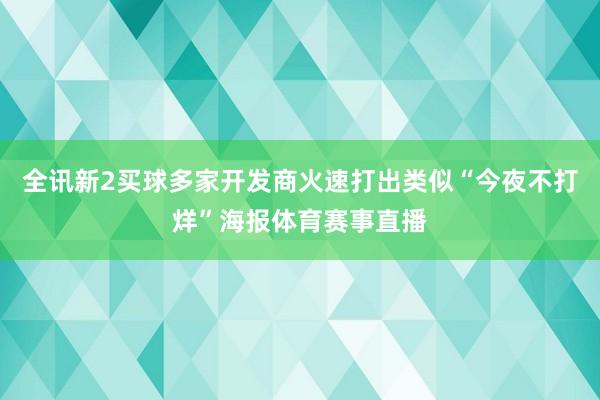 全讯新2买球多家开发商火速打出类似“今夜不打烊”海报体育赛事直播