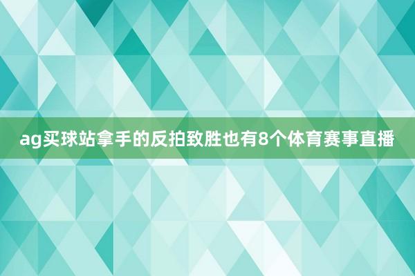 ag买球站拿手的反拍致胜也有8个体育赛事直播