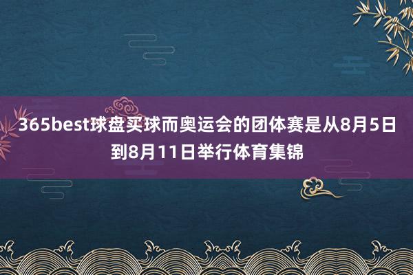 365best球盘买球而奥运会的团体赛是从8月5日到8月11日举行体育集锦