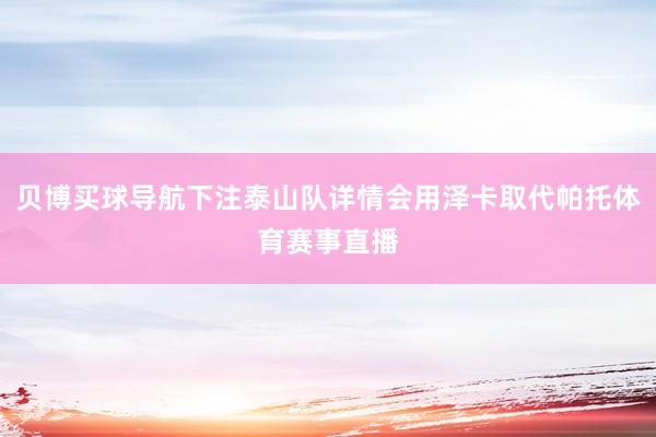 贝博买球导航下注泰山队详情会用泽卡取代帕托体育赛事直播