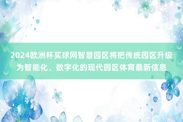 2024欧洲杯买球网智慧园区将把传统园区升级为智能化、数字化的现代园区体育最新信息