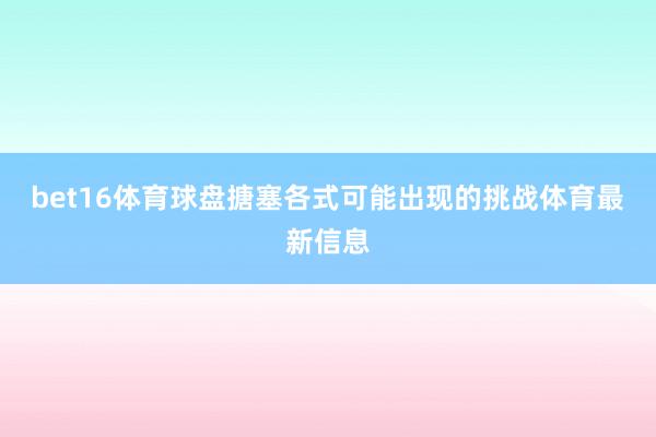 bet16体育球盘搪塞各式可能出现的挑战体育最新信息