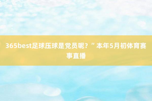 365best足球压球是党员呢？”本年5月初体育赛事直播