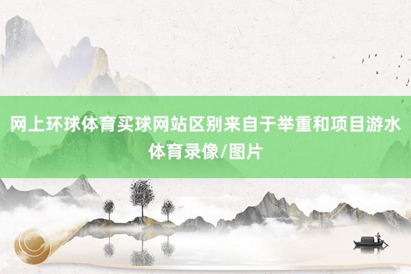 网上环球体育买球网站区别来自于举重和项目游水体育录像/图片