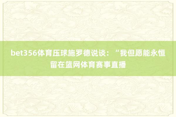 bet356体育压球施罗德说谈：“我但愿能永恒留在篮网体育赛事直播