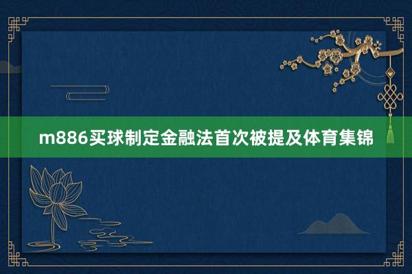 m886买球制定金融法首次被提及体育集锦