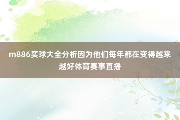 m886买球大全分析因为他们每年都在变得越来越好体育赛事直播