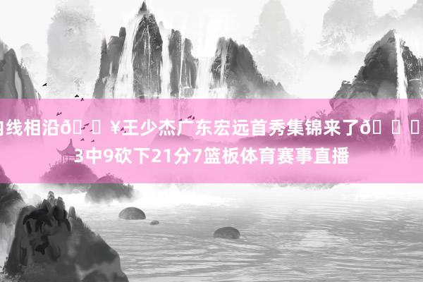 内线相沿🎥王少杰广东宏远首秀集锦来了😁13中9砍下21分7篮板体育赛事直播