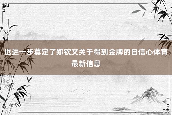 也进一步奠定了郑钦文关于得到金牌的自信心体育最新信息