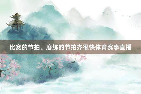 比赛的节拍、磨练的节拍齐很快体育赛事直播