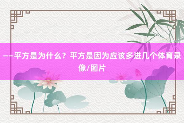 ——平方是为什么？平方是因为应该多进几个体育录像/图片