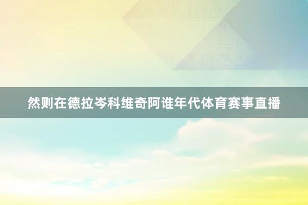 然则在德拉岑科维奇阿谁年代体育赛事直播