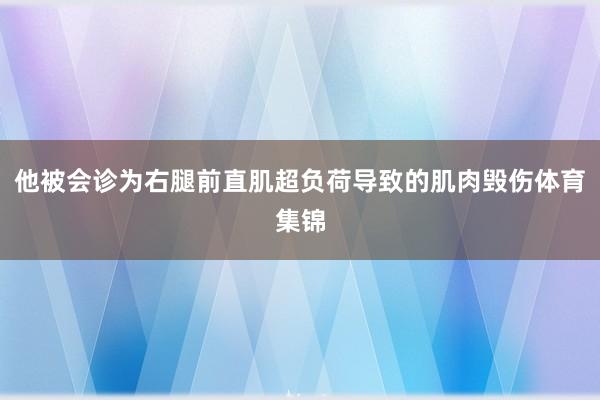 他被会诊为右腿前直肌超负荷导致的肌肉毁伤体育集锦