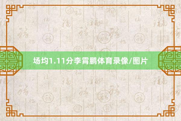 场均1.11分李霄鹏体育录像/图片