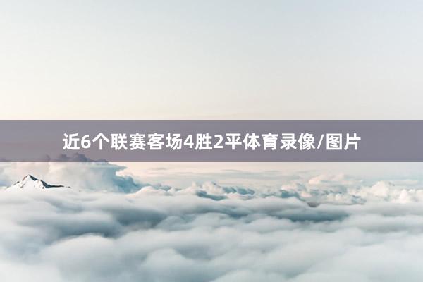 近6个联赛客场4胜2平体育录像/图片