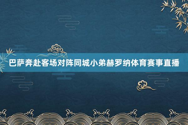 巴萨奔赴客场对阵同城小弟赫罗纳体育赛事直播