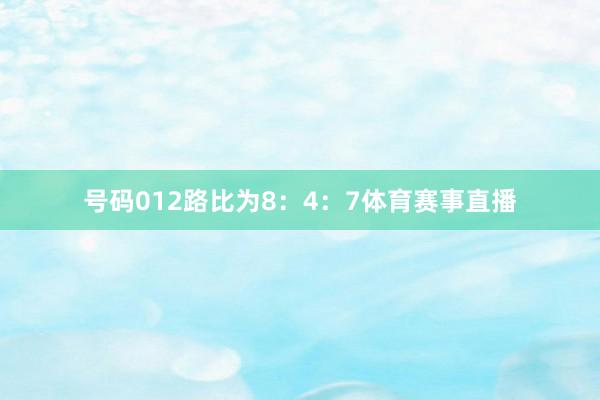 号码012路比为8：4：7体育赛事直播