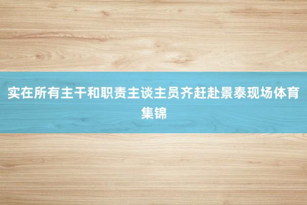 实在所有主干和职责主谈主员齐赶赴景泰现场体育集锦