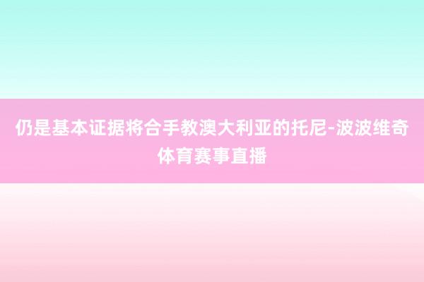 仍是基本证据将合手教澳大利亚的托尼-波波维奇体育赛事直播