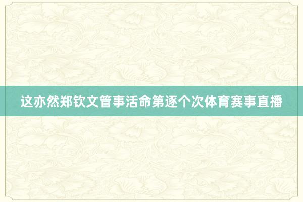 这亦然郑钦文管事活命第逐个次体育赛事直播