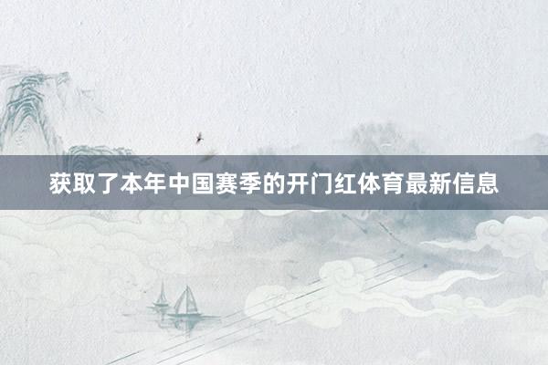 获取了本年中国赛季的开门红体育最新信息