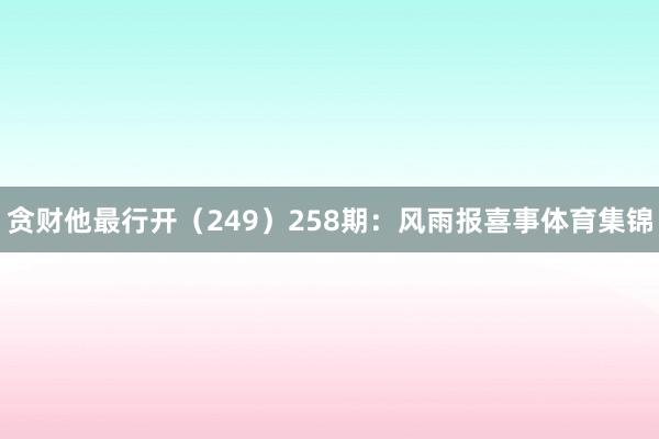 贪财他最行开（249）　　258期：风雨报喜事体育集锦