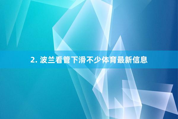 2. 波兰看管下滑不少体育最新信息