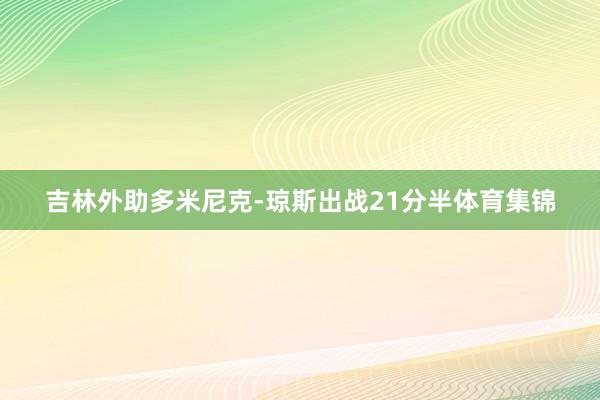 吉林外助多米尼克-琼斯出战21分半体育集锦