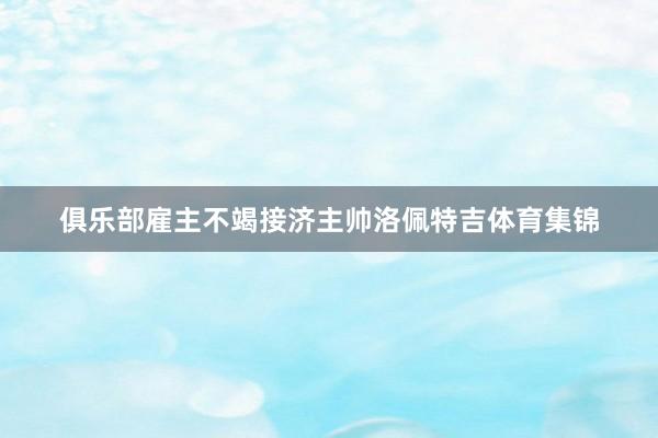 俱乐部雇主不竭接济主帅洛佩特吉体育集锦